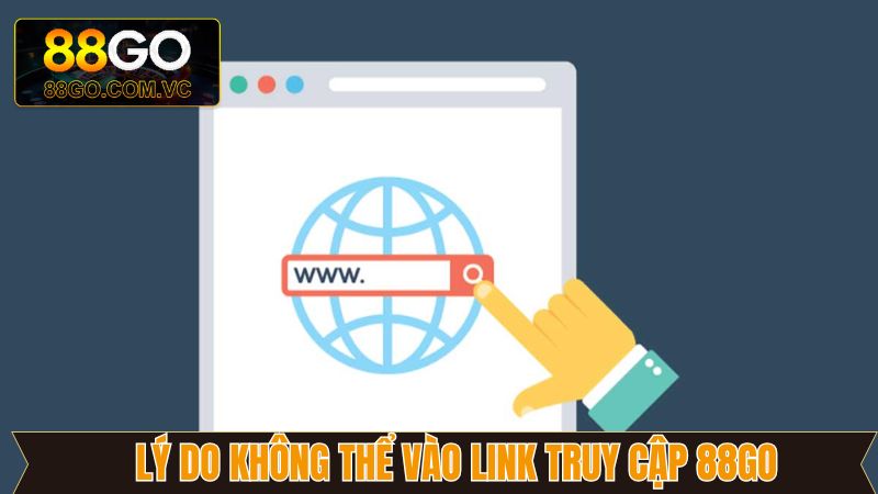 Một số lý do mà khách hàng không thể vào link truy cập 88Go